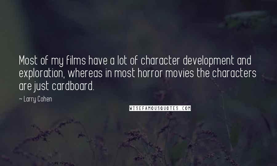 Larry Cohen Quotes: Most of my films have a lot of character development and exploration, whereas in most horror movies the characters are just cardboard.