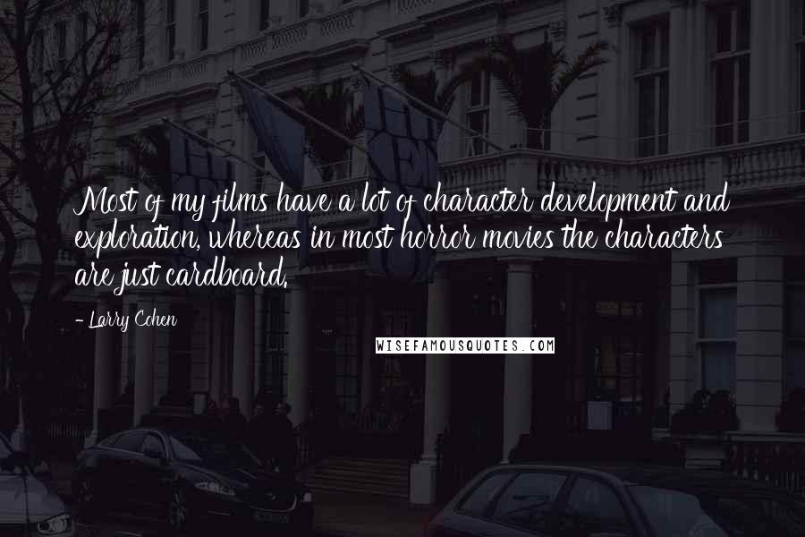 Larry Cohen Quotes: Most of my films have a lot of character development and exploration, whereas in most horror movies the characters are just cardboard.