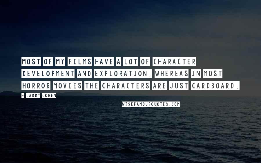 Larry Cohen Quotes: Most of my films have a lot of character development and exploration, whereas in most horror movies the characters are just cardboard.