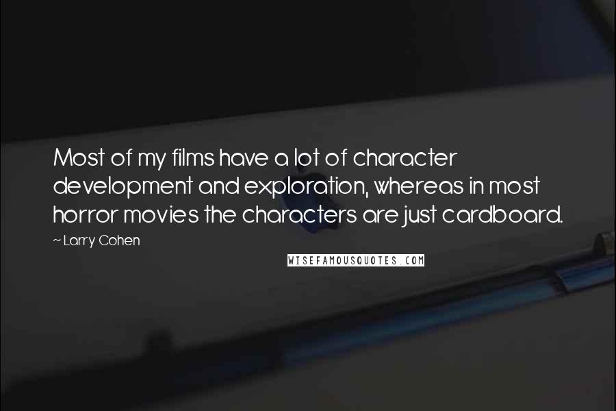 Larry Cohen Quotes: Most of my films have a lot of character development and exploration, whereas in most horror movies the characters are just cardboard.