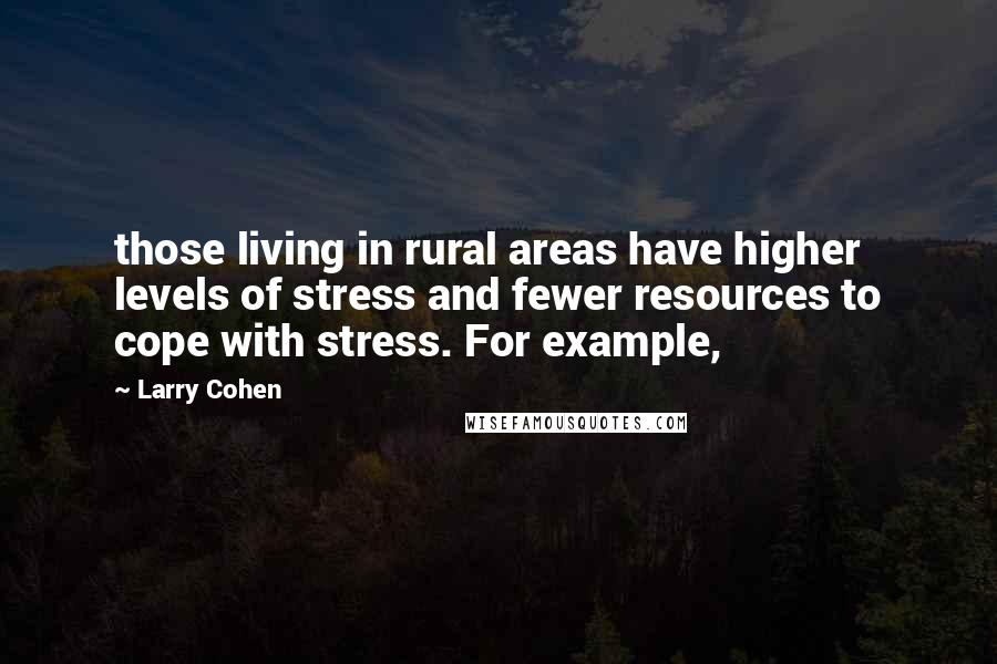 Larry Cohen Quotes: those living in rural areas have higher levels of stress and fewer resources to cope with stress. For example,