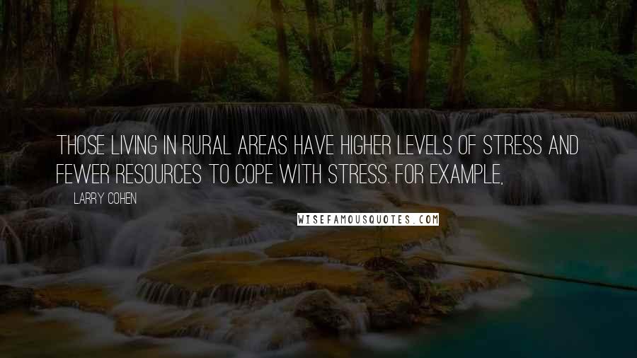 Larry Cohen Quotes: those living in rural areas have higher levels of stress and fewer resources to cope with stress. For example,