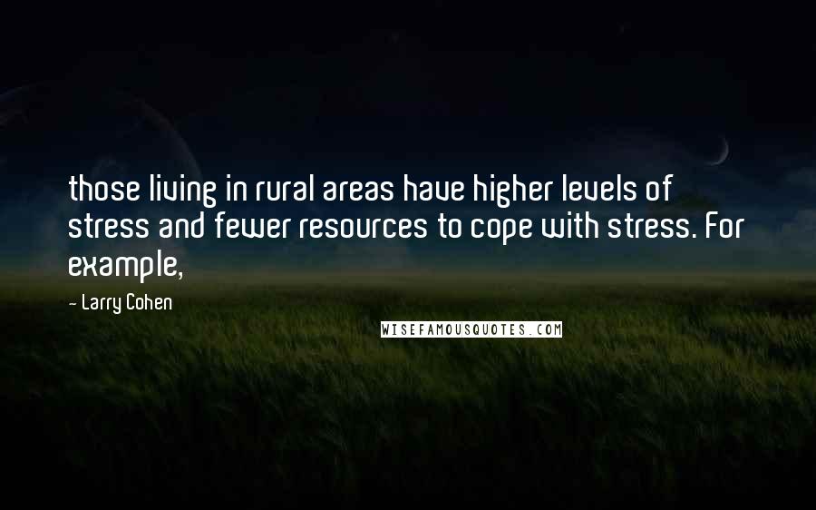 Larry Cohen Quotes: those living in rural areas have higher levels of stress and fewer resources to cope with stress. For example,