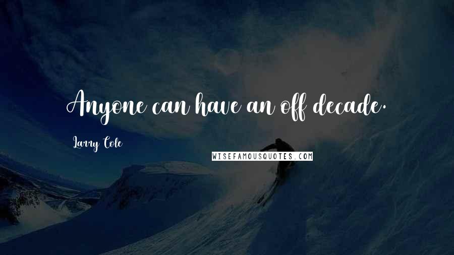 Larry Cole Quotes: Anyone can have an off decade.