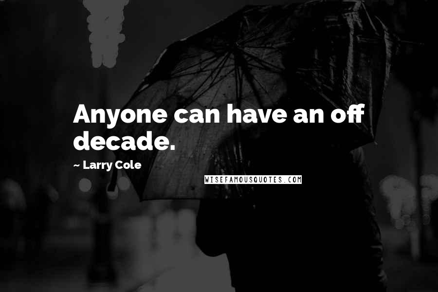 Larry Cole Quotes: Anyone can have an off decade.