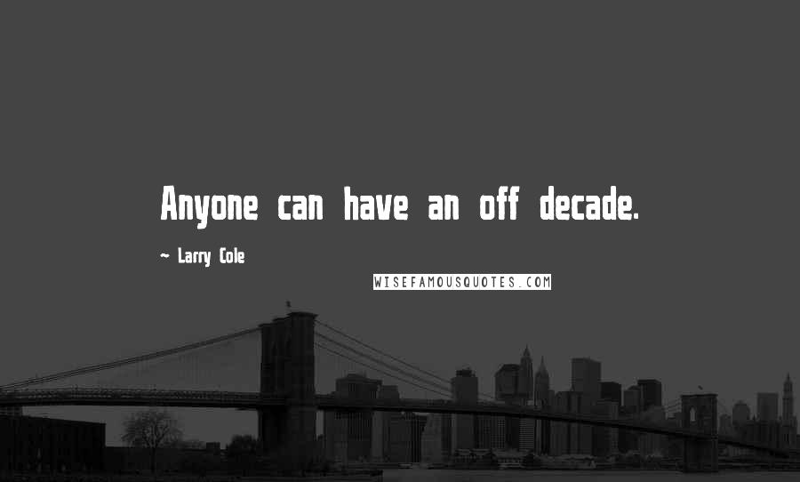 Larry Cole Quotes: Anyone can have an off decade.