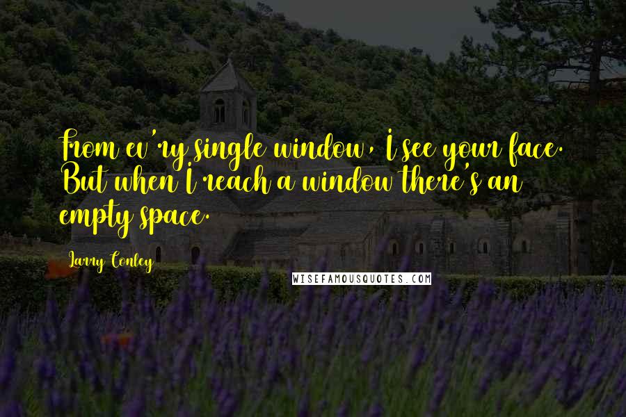 Larry Conley Quotes: From ev'ry single window, I see your face. But when I reach a window there's an empty space.