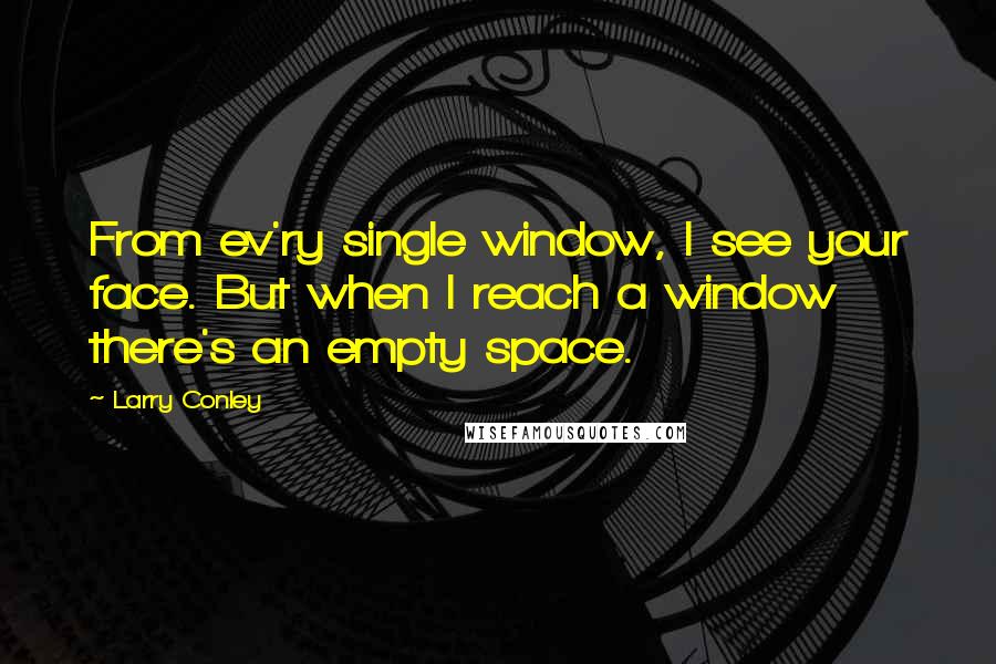 Larry Conley Quotes: From ev'ry single window, I see your face. But when I reach a window there's an empty space.