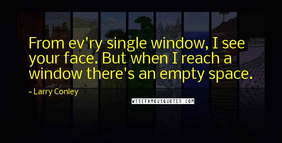 Larry Conley Quotes: From ev'ry single window, I see your face. But when I reach a window there's an empty space.