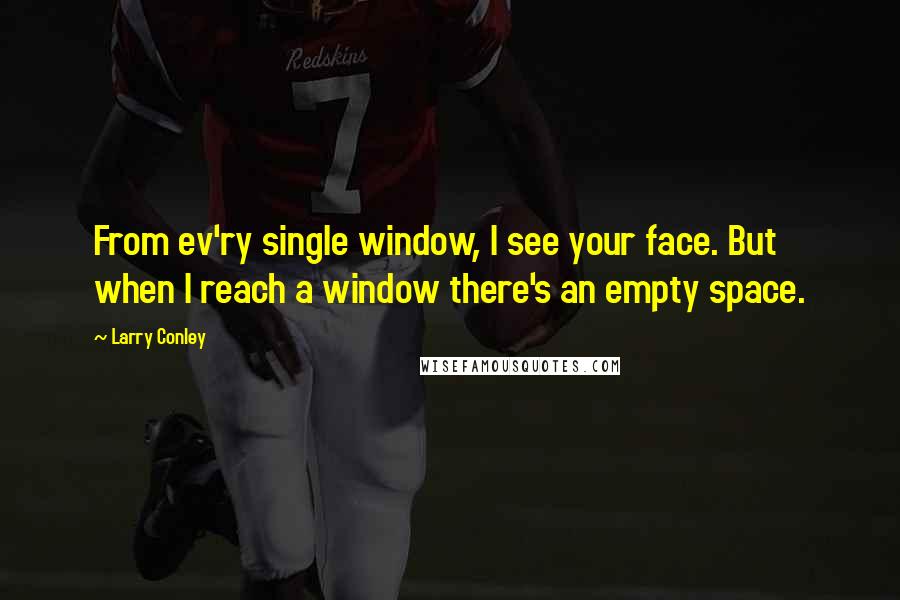 Larry Conley Quotes: From ev'ry single window, I see your face. But when I reach a window there's an empty space.