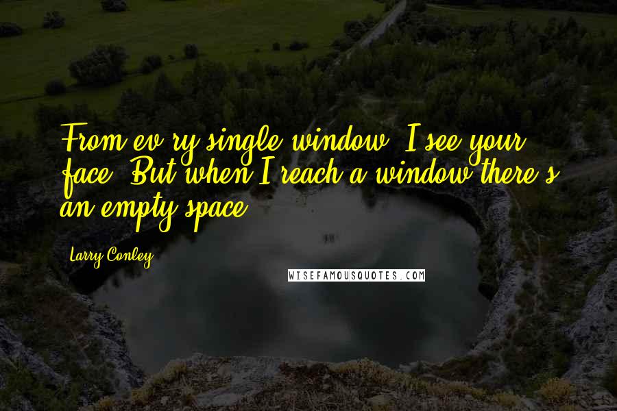 Larry Conley Quotes: From ev'ry single window, I see your face. But when I reach a window there's an empty space.
