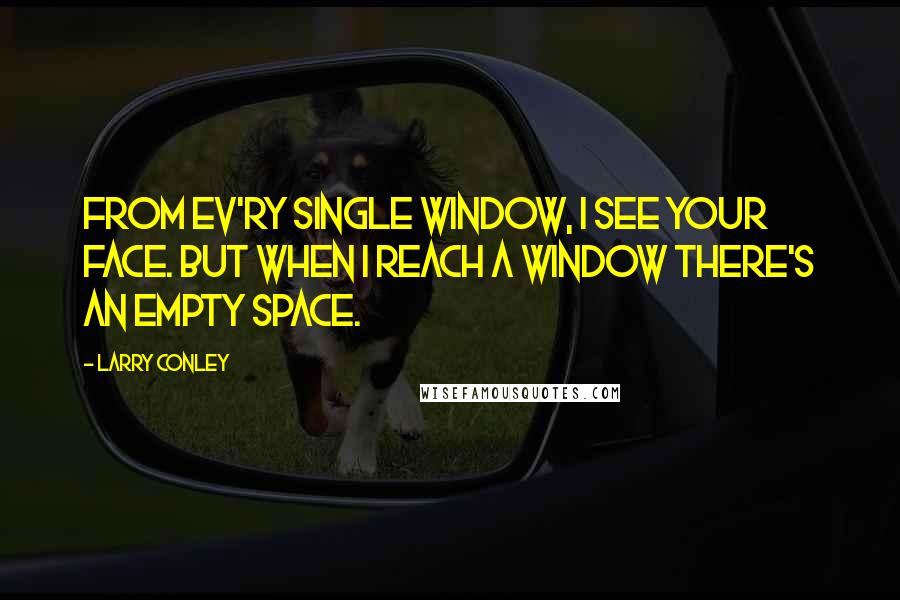 Larry Conley Quotes: From ev'ry single window, I see your face. But when I reach a window there's an empty space.