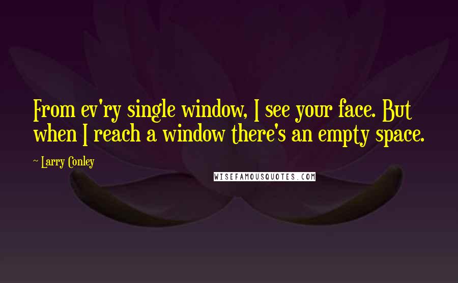 Larry Conley Quotes: From ev'ry single window, I see your face. But when I reach a window there's an empty space.