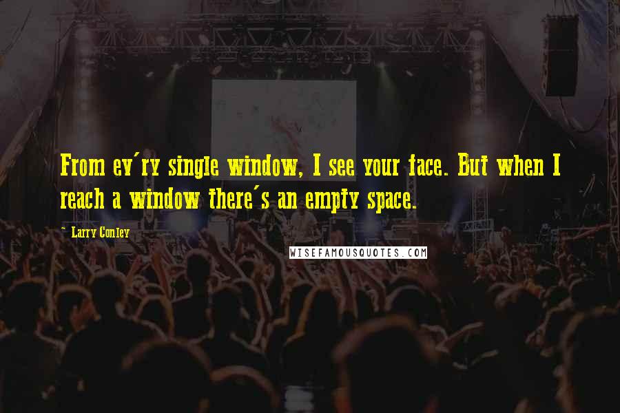 Larry Conley Quotes: From ev'ry single window, I see your face. But when I reach a window there's an empty space.