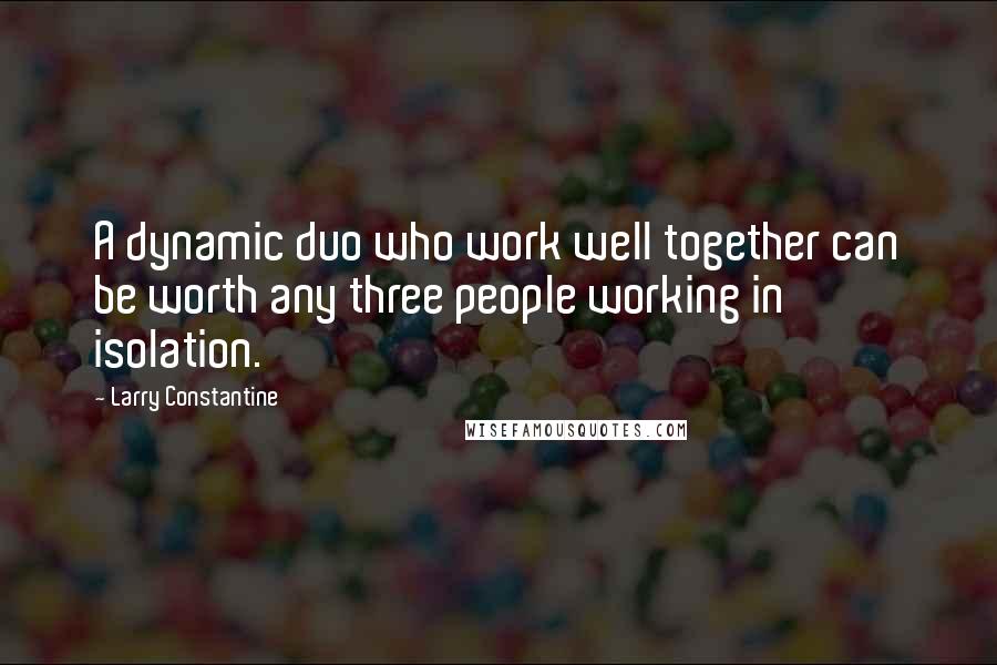 Larry Constantine Quotes: A dynamic duo who work well together can be worth any three people working in isolation.