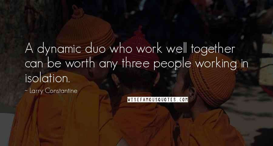 Larry Constantine Quotes: A dynamic duo who work well together can be worth any three people working in isolation.