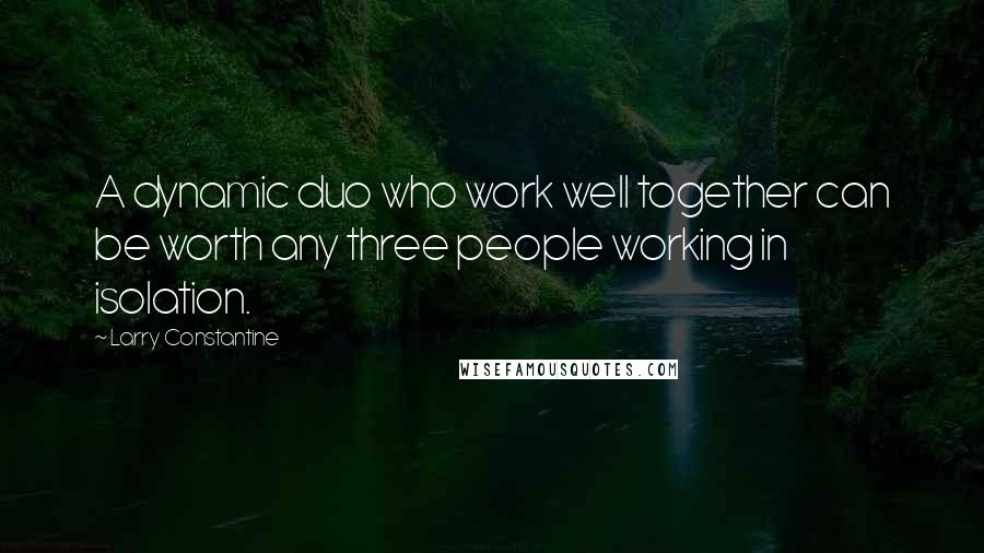 Larry Constantine Quotes: A dynamic duo who work well together can be worth any three people working in isolation.