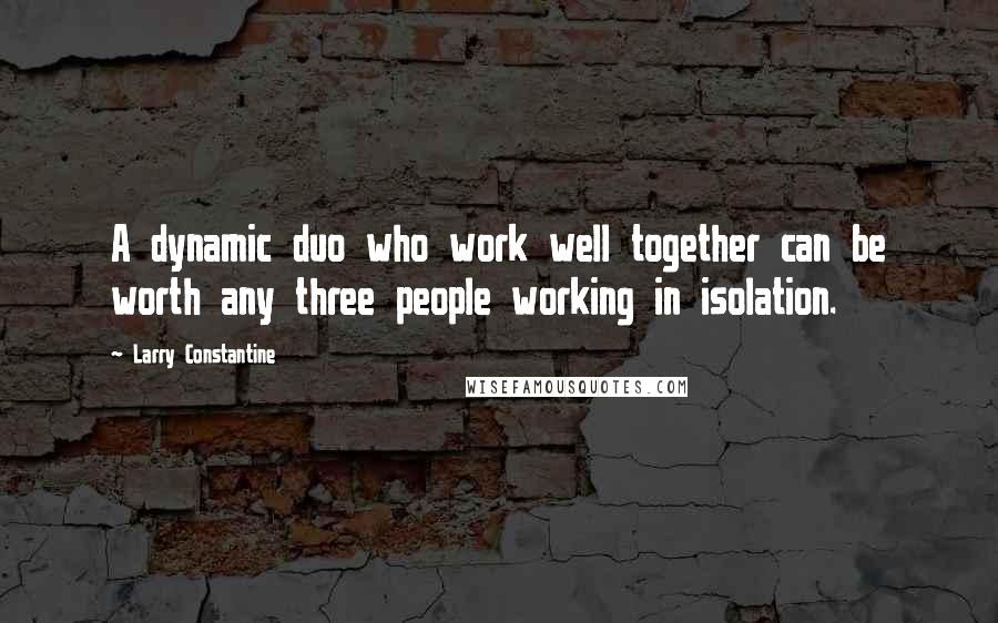 Larry Constantine Quotes: A dynamic duo who work well together can be worth any three people working in isolation.