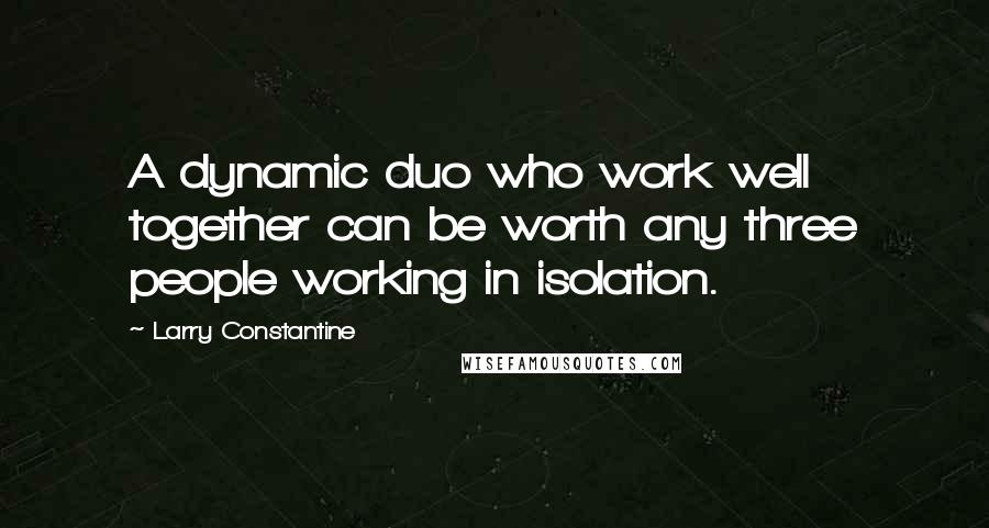 Larry Constantine Quotes: A dynamic duo who work well together can be worth any three people working in isolation.