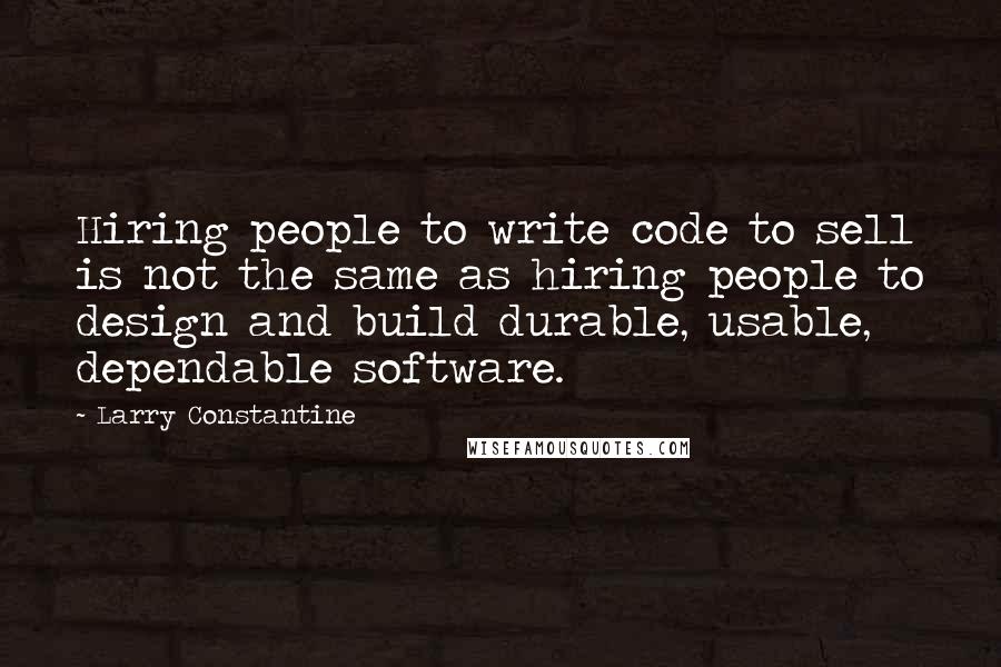 Larry Constantine Quotes: Hiring people to write code to sell is not the same as hiring people to design and build durable, usable, dependable software.