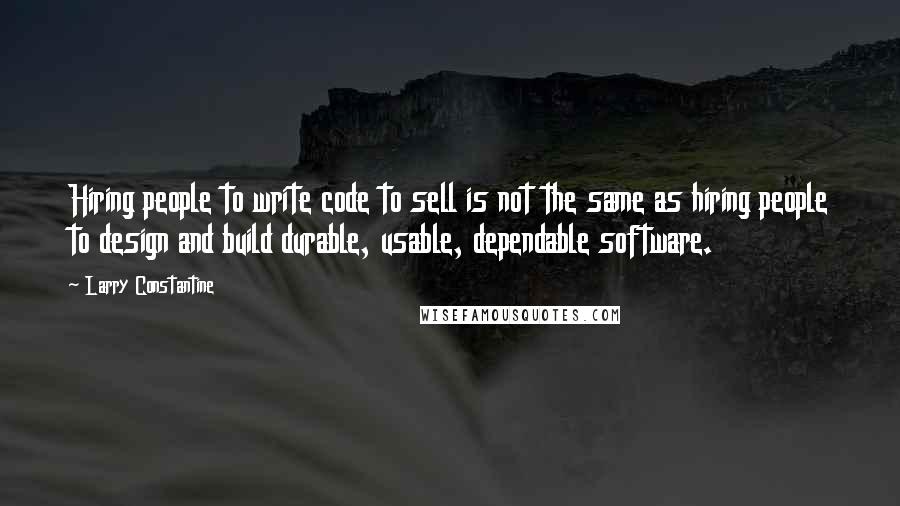 Larry Constantine Quotes: Hiring people to write code to sell is not the same as hiring people to design and build durable, usable, dependable software.