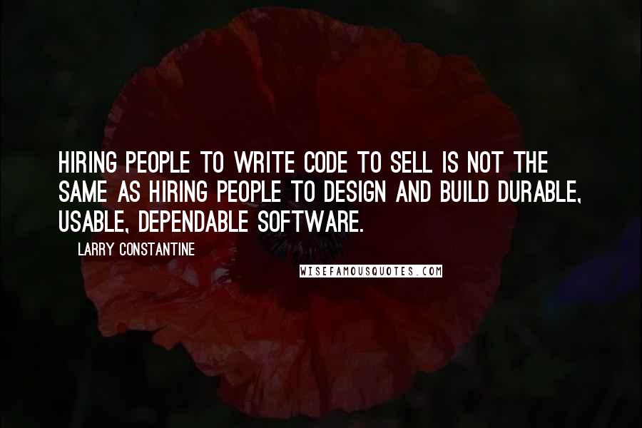 Larry Constantine Quotes: Hiring people to write code to sell is not the same as hiring people to design and build durable, usable, dependable software.