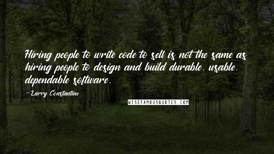 Larry Constantine Quotes: Hiring people to write code to sell is not the same as hiring people to design and build durable, usable, dependable software.