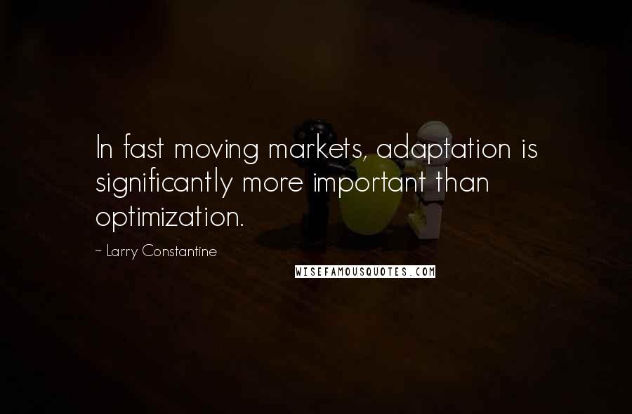 Larry Constantine Quotes: In fast moving markets, adaptation is significantly more important than optimization.