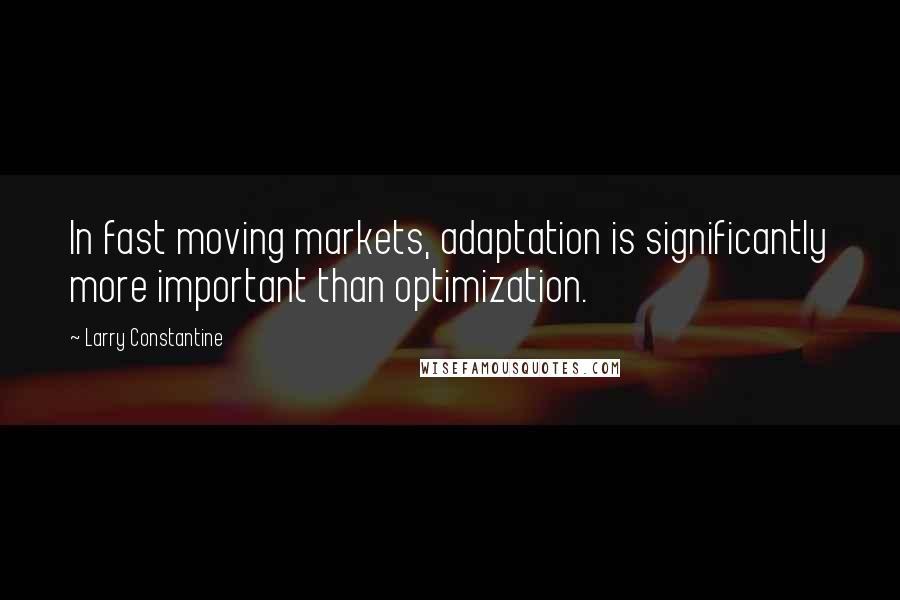 Larry Constantine Quotes: In fast moving markets, adaptation is significantly more important than optimization.