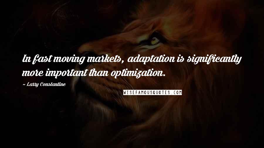 Larry Constantine Quotes: In fast moving markets, adaptation is significantly more important than optimization.