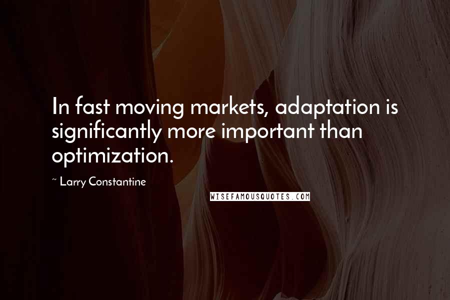 Larry Constantine Quotes: In fast moving markets, adaptation is significantly more important than optimization.