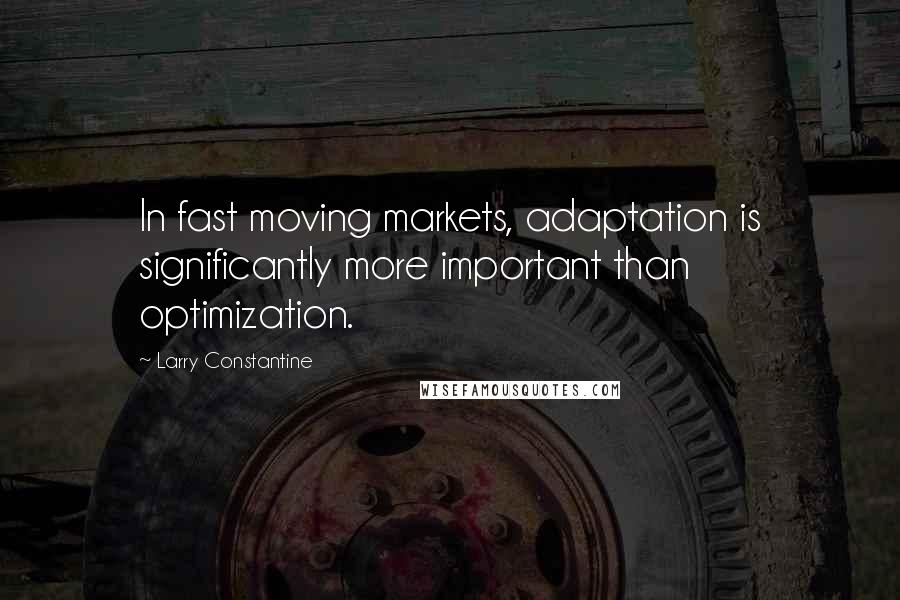 Larry Constantine Quotes: In fast moving markets, adaptation is significantly more important than optimization.