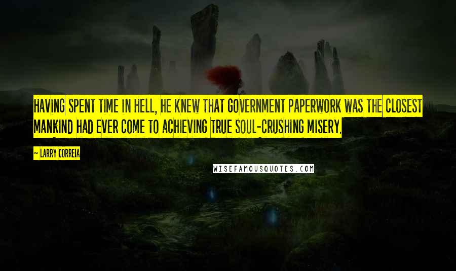 Larry Correia Quotes: Having spent time in Hell, he knew that government paperwork was the closest mankind had ever come to achieving true soul-crushing misery.