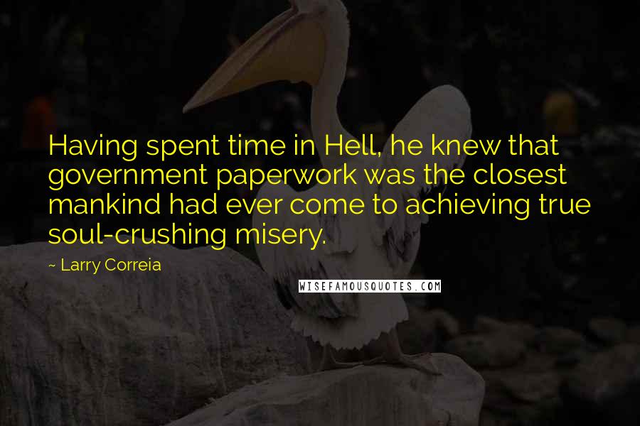 Larry Correia Quotes: Having spent time in Hell, he knew that government paperwork was the closest mankind had ever come to achieving true soul-crushing misery.