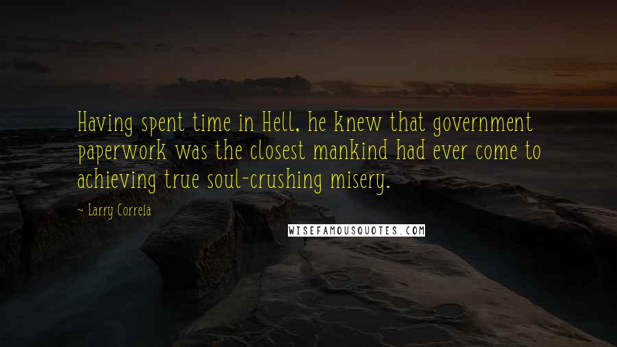 Larry Correia Quotes: Having spent time in Hell, he knew that government paperwork was the closest mankind had ever come to achieving true soul-crushing misery.