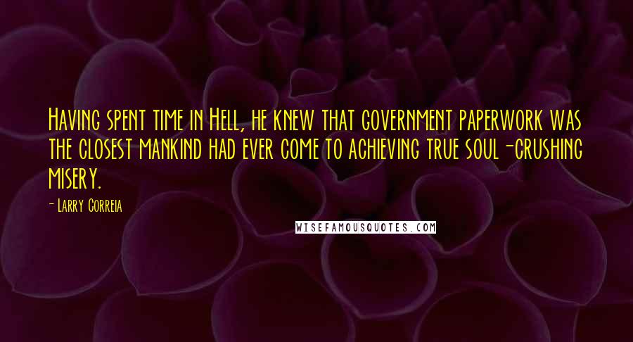 Larry Correia Quotes: Having spent time in Hell, he knew that government paperwork was the closest mankind had ever come to achieving true soul-crushing misery.