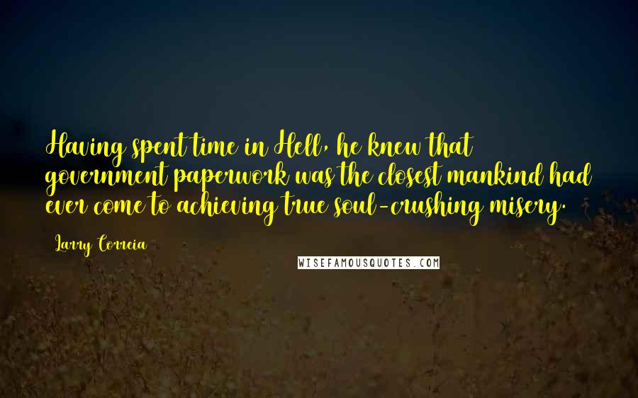 Larry Correia Quotes: Having spent time in Hell, he knew that government paperwork was the closest mankind had ever come to achieving true soul-crushing misery.