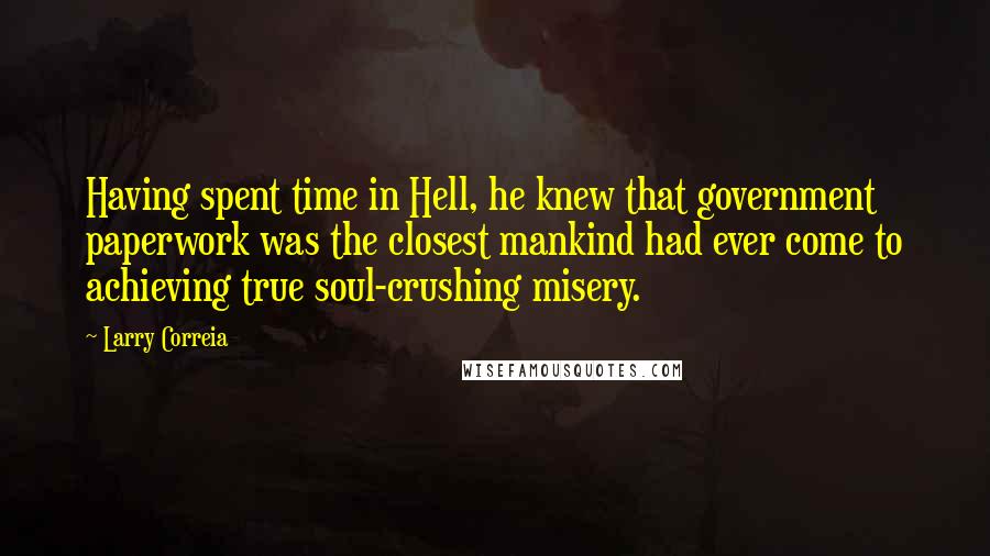 Larry Correia Quotes: Having spent time in Hell, he knew that government paperwork was the closest mankind had ever come to achieving true soul-crushing misery.