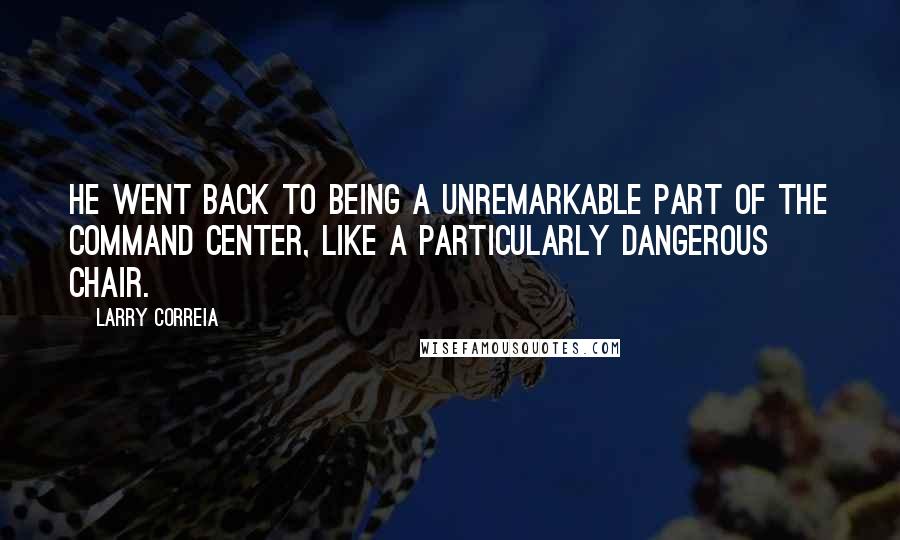 Larry Correia Quotes: He went back to being a unremarkable part of the command center, like a particularly dangerous chair.