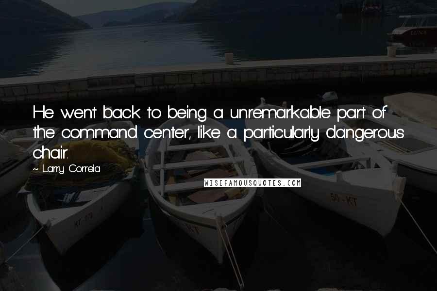 Larry Correia Quotes: He went back to being a unremarkable part of the command center, like a particularly dangerous chair.