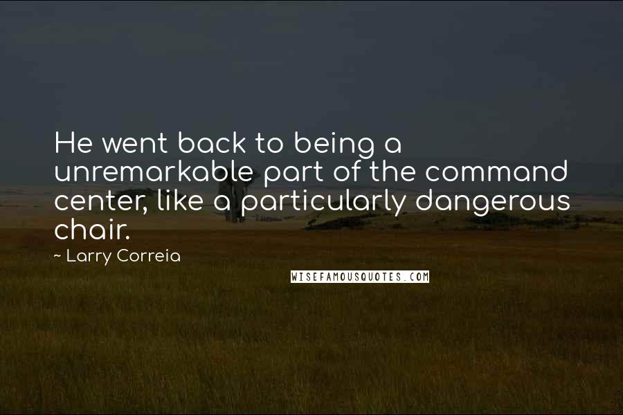 Larry Correia Quotes: He went back to being a unremarkable part of the command center, like a particularly dangerous chair.