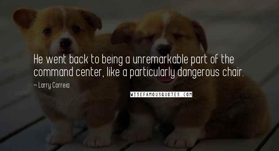 Larry Correia Quotes: He went back to being a unremarkable part of the command center, like a particularly dangerous chair.