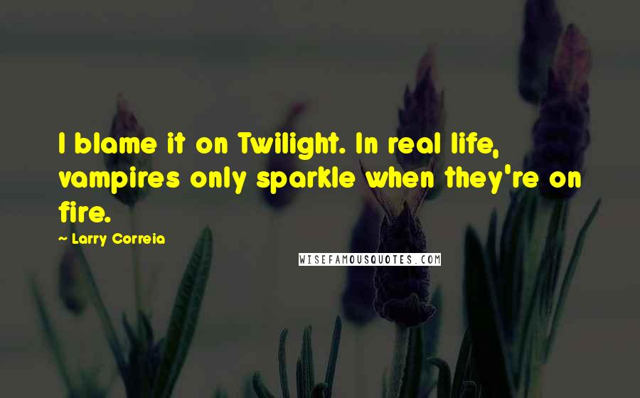 Larry Correia Quotes: I blame it on Twilight. In real life, vampires only sparkle when they're on fire.