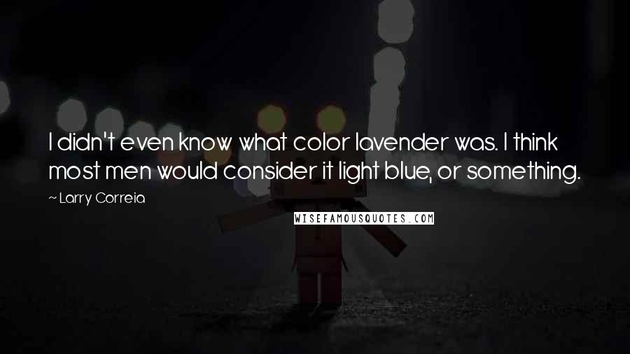 Larry Correia Quotes: I didn't even know what color lavender was. I think most men would consider it light blue, or something.