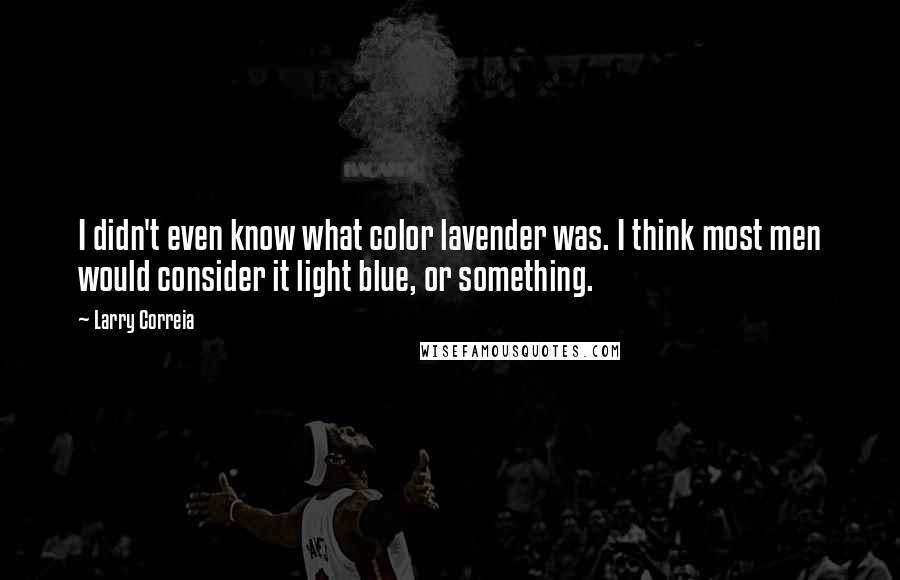 Larry Correia Quotes: I didn't even know what color lavender was. I think most men would consider it light blue, or something.