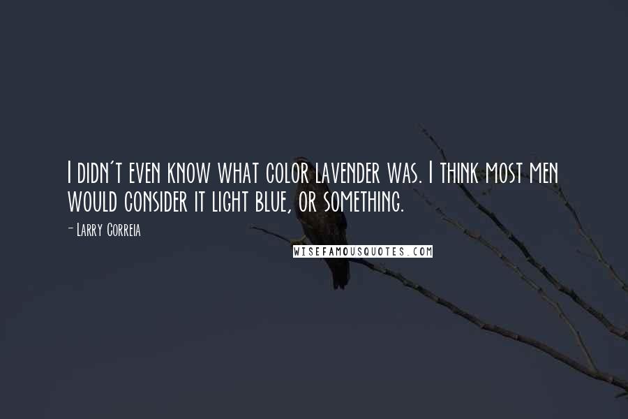 Larry Correia Quotes: I didn't even know what color lavender was. I think most men would consider it light blue, or something.