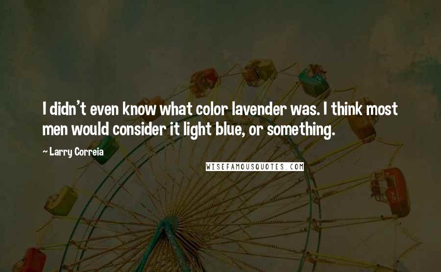 Larry Correia Quotes: I didn't even know what color lavender was. I think most men would consider it light blue, or something.