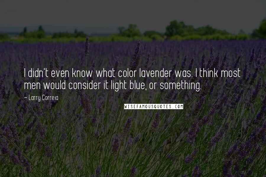 Larry Correia Quotes: I didn't even know what color lavender was. I think most men would consider it light blue, or something.