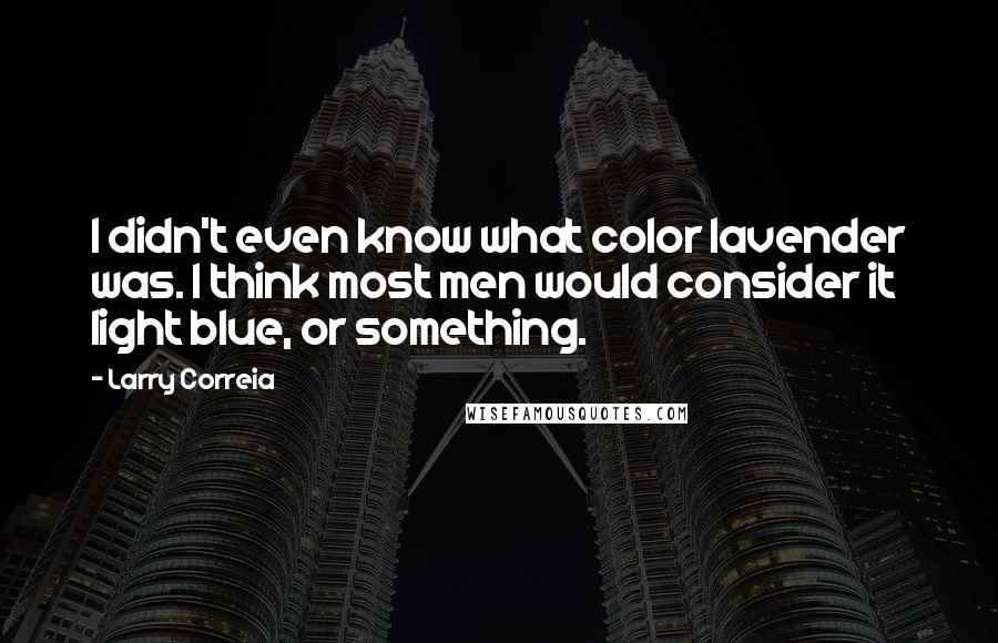 Larry Correia Quotes: I didn't even know what color lavender was. I think most men would consider it light blue, or something.