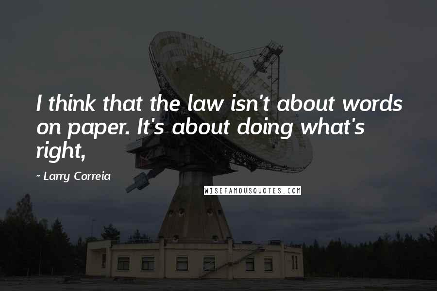 Larry Correia Quotes: I think that the law isn't about words on paper. It's about doing what's right,